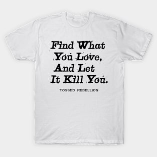 "Find What You Love & Let It Kill You." T-Shirt